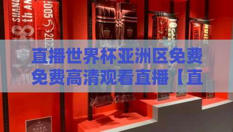 直播世界杯亚洲区免费免费高清观看直播【直播世界杯亚洲区】: 2026年最全观赛指南
