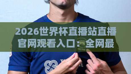 2026世界杯直播站直播官网观看入口：全网最全观赛指南（2026版）