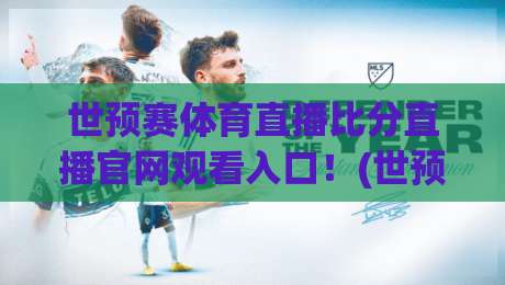 世预赛体育直播比分直播官网观看入口！(世预赛体育直播比分直播官网观看入口) 2026世预赛激战正酣，官方观看入口全攻略，球迷必收藏！