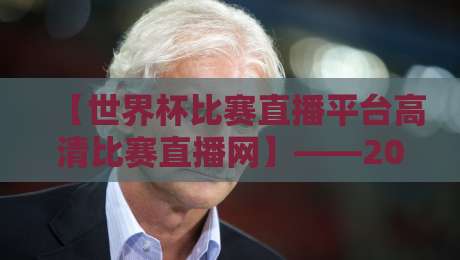 【世界杯比赛直播平台高清比赛直播网】——2026年观赛指南：这些平台让你体验身临其境！