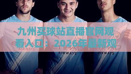 九州买球站直播官网观看入口：2026年最新观赛指南与平台体验分享