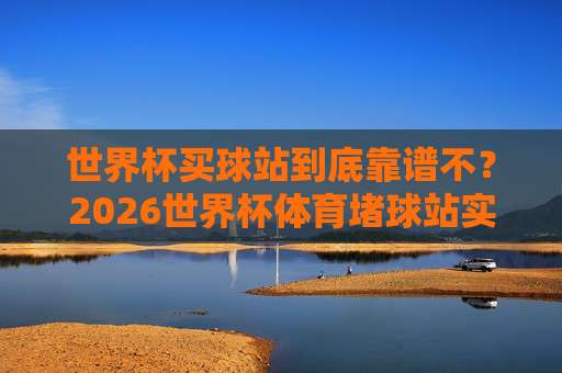 美加墨世界杯体育堵球站-足球甲级联赛体育足球压球网?2026年球迷必看的三大变化 美加墨世界杯体育堵球站-足球甲级联赛体育足球压球网?2026年球迷必看的三大变化