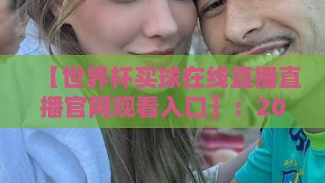 【世界杯买球在线直播直播官网观看入口】:2026年世界杯观赛全攻略与权威入口指南! 【世界杯买球在线直播直播官网观看入口】:2026年世界杯观赛全攻略与权威入口指南!