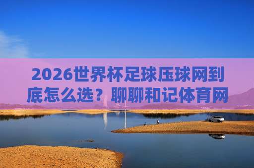 【世界杯阿尔及利亚压球官方-美职联体育堵球站】: 2026年观赛与压球新玩法全解析 【世界杯阿尔及利亚压球官方-美职联体育堵球站】: 2026年观赛与压球新玩法全解析