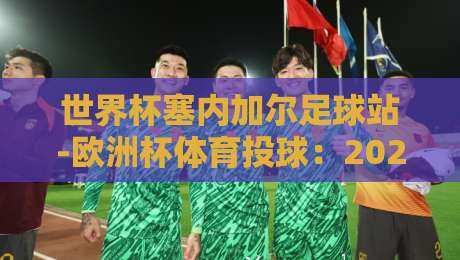世界杯塞内加尔足球站-欧洲杯体育投球:2026年你必须知道的冷门策略 世界杯塞内加尔足球站-欧洲杯体育投球:2026年你必须知道的冷门策略