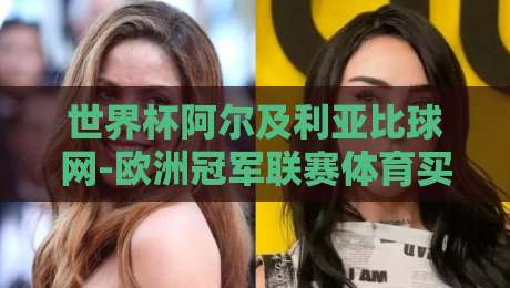 世界杯阿尔及利亚比球网-欧洲冠军联赛体育买球网:2026年球迷必知的三大趋势 世界杯阿尔及利亚比球网-欧洲冠军联赛体育买球网:2026年球迷必知的三大趋势