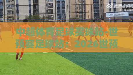 中超体育足球买球站-世预赛足球站:2026世预赛观赛新姿势,球迷都在用的秘密武器 中超体育足球买球站-世预赛足球站:2026世预赛观赛新姿势,球迷都在用的秘密武器