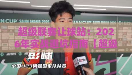 超级联赛让球站:2026年实战避坑指南【超级联赛让球站】 超级联赛让球站:2026年实战避坑指南【超级联赛让球站】