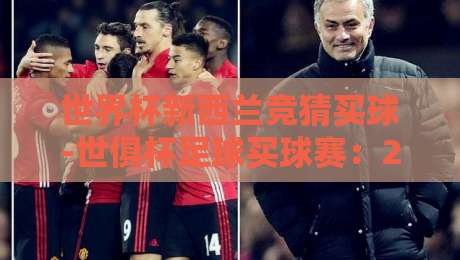 世界杯新西兰竞猜买球-世俱杯足球买球赛:2026年竞猜新玩法,你准备好了吗? 世界杯新西兰竞猜买球-世俱杯足球买球赛:2026年竞猜新玩法,你准备好了吗?
