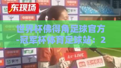 世界杯佛得角足球官方-冠军杯体育足球站:2026预选赛暗藏哪些玄机? 世界杯佛得角足球官方-冠军杯体育足球站:2026预选赛暗藏哪些玄机?