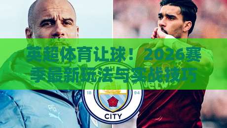 英超体育让球!2026赛季最新玩法与实战技巧解析 英超体育让球!2026赛季最新玩法与实战技巧解析