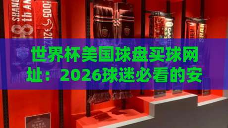 世界杯美国球盘买球网址：2026球迷必看的安全指南与避坑手册