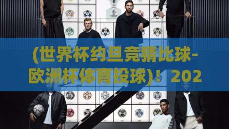 (世界杯约旦竞猜比球-欧洲杯体育投球)!2026年球迷必读:从约旦视角看欧洲杯投注新玩法 (世界杯约旦竞猜比球-欧洲杯体育投球)!2026年球迷必读:从约旦视角看欧洲杯投注新玩法