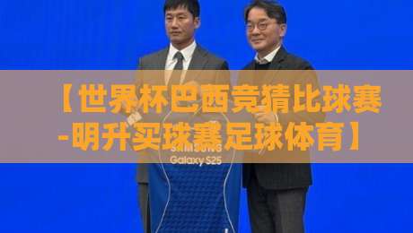 【世界杯巴西竞猜比球赛-明升买球赛足球体育】！2026年巴西世界杯竞猜指南与明升平台玩法解析