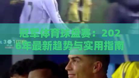 冠军体育球盘赛：2026年最新趋势与实用指南