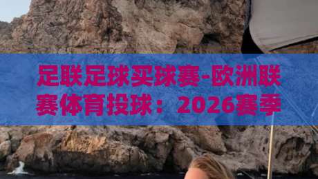足联足球买球赛-欧洲联赛体育投球:2026赛季实战技巧(足联足球买球赛-欧洲联赛体育投球) 足联足球买球赛-欧洲联赛体育投球:2026赛季实战技巧(足联足球买球赛-欧洲联赛体育投球)