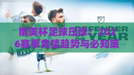 南美杯足球压球：2026赛季竞猜趋势与必知策略！