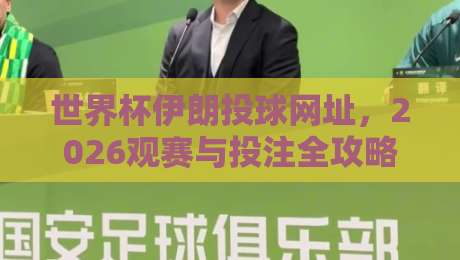 世界杯伊朗投球网址，2026观赛与投注全攻略！