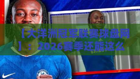 【大洋洲冠军联赛球盘网】：2026赛季还能这么玩？赛制大变+投注新趋势全解析