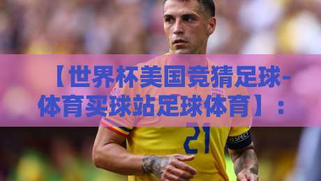 【世界杯美国竞猜足球-体育买球站足球体育】:2026看球新姿势,怎么玩才靠谱? 【世界杯美国竞猜足球-体育买球站足球体育】:2026看球新姿势,怎么玩才靠谱?
