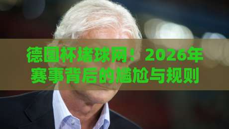 德国杯堵球网！2026年赛事背后的尴尬与规则变革