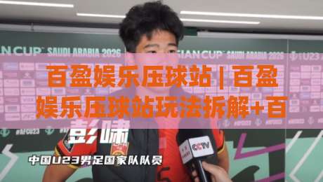 百盈娱乐压球站 | 百盈娱乐压球站玩法拆解+百盈娱乐压球站节奏把控的实战思路|网上热门博球网攻略排名回放无广告全场录像公司