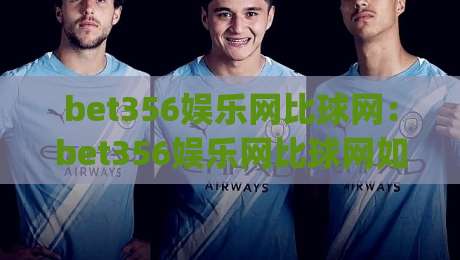 bet356娱乐网比球网:bet356娱乐网比球网如何提升观赛体验?(bet356娱乐网比球网)三大实用场景拆解|网上热门投球站小球粤语解说高水贴水在线原声解说