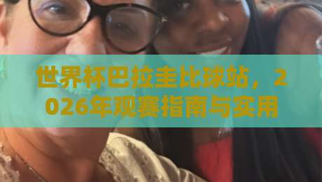 世界杯巴拉圭比球站,2026年观赛指南与实用技巧大公开 世界杯巴拉圭比球站,2026年观赛指南与实用技巧大公开