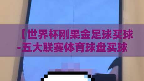 【世界杯刚果金足球买球-五大联赛体育球盘买球赛】:2026年球迷必看的博彩策略与风险指南 【世界杯刚果金足球买球-五大联赛体育球盘买球赛】:2026年球迷必看的博彩策略与风险指南