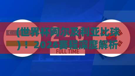 (世界杯阿尔及利亚比球) ！2026赛程深度解析与胜负关键