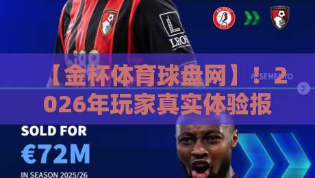 【金杯体育球盘网】!2026年玩家真实体验报告:它凭啥成为圈内焦点? 【金杯体育球盘网】!2026年玩家真实体验报告:它凭啥成为圈内焦点?