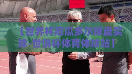 【世界杯厄瓜多尔球盘买球-世俱杯体育体球站】:2026年观赛与投注的实操指南 【世界杯厄瓜多尔球盘买球-世俱杯体育体球站】:2026年观赛与投注的实操指南