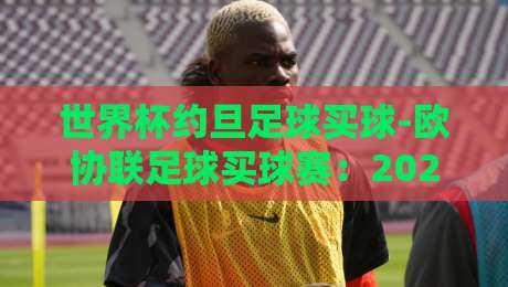 世界杯约旦足球买球-欧协联足球买球赛:2026年全球博彩市场新趋势与策略解析 世界杯约旦足球买球-欧协联足球买球赛:2026年全球博彩市场新趋势与策略解析