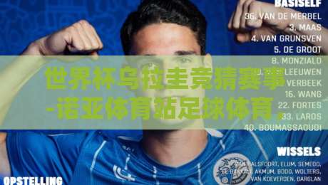 世界杯乌拉圭竞猜赛事-诺亚体育站足球体育,2026年最新竞猜攻略(世界杯乌拉圭竞猜赛事) 世界杯乌拉圭竞猜赛事-诺亚体育站足球体育,2026年最新竞猜攻略(世界杯乌拉圭竞猜赛事)