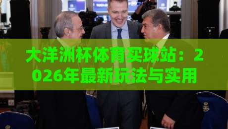 大洋洲杯体育买球站：2026年最新玩法与实用攻略