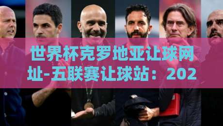 世界杯克罗地亚让球网址-五联赛让球站：2026年最新指南与避坑技巧