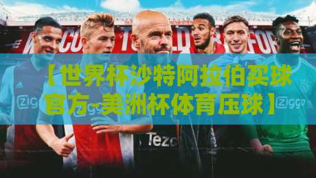 【世界杯沙特阿拉伯买球官方-美洲杯体育压球】:2026年两大盛宴的投注策略与风险提示 【世界杯沙特阿拉伯买球官方-美洲杯体育压球】:2026年两大盛宴的投注策略与风险提示