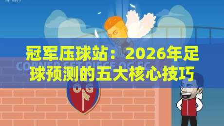 冠军压球站：2026年足球预测的五大核心技巧