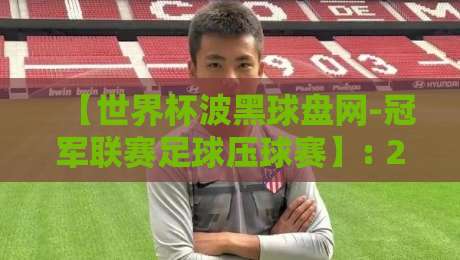 【世界杯波黑球盘网-冠军联赛足球压球赛】: 2026年资深玩家教你如何避坑+赚米! 【世界杯波黑球盘网-冠军联赛足球压球赛】: 2026年资深玩家教你如何避坑+赚米!