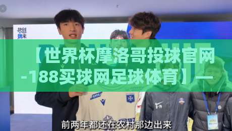 【世界杯摩洛哥投球官网-188买球网足球体育】— 2026摩洛哥世界杯投注指南与实战体验 【世界杯摩洛哥投球官网-188买球网足球体育】— 2026摩洛哥世界杯投注指南与实战体验