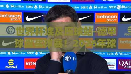 世界杯埃及压球站-德甲球盘买球赛!2026年球迷必看:从开罗到慕尼黑的盘口新玩法(世界杯埃及压球站)实战指南 世界杯埃及压球站-德甲球盘买球赛!2026年球迷必看:从开罗到慕尼黑的盘口新玩法(世界杯埃及压球站)实战指南