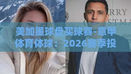 美加墨球盘买球赛-意甲体育体球：2026赛季投注策略与赛事深度解析