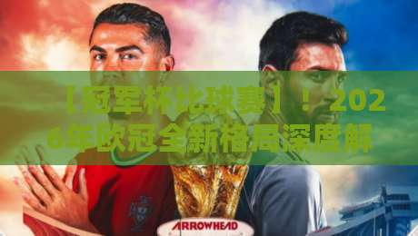 【冠军杯比球赛】！2026年欧冠全新格局深度解读