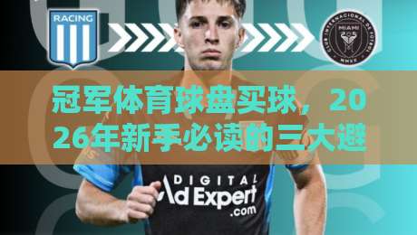 冠军体育球盘买球，2026年新手必读的三大避坑指南