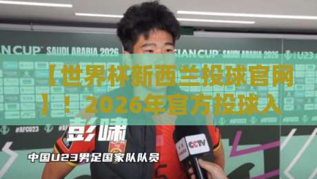 【世界杯新西兰投球官网】!2026年官方投球入口与操作全攻略 【世界杯新西兰投球官网】!2026年官方投球入口与操作全攻略