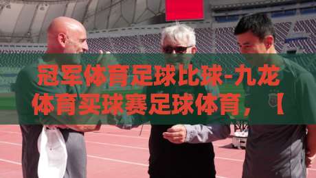 冠军体育足球比球-九龙体育买球赛足球体育，【冠军体育足球比球-九龙体育买球赛足球体育】2026赛季，这三大冷门预测让你拍大腿！