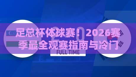 足总杯体球赛!2026赛季最全观赛指南与冷门预测 足总杯体球赛!2026赛季最全观赛指南与冷门预测