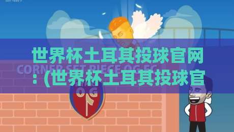 世界杯土耳其投球官网: (世界杯土耳其投球官网) 2026年最新体验与实用指南