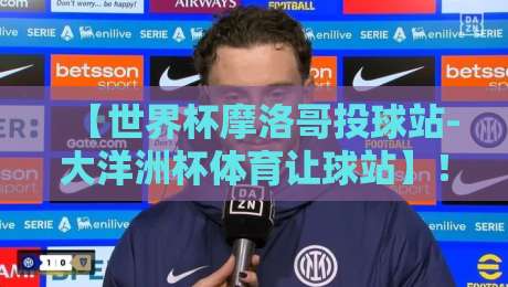 【世界杯摩洛哥投球站-大洋洲杯体育让球站】！2026年足球盛宴的盘口密码