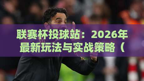 联赛杯投球站：2026年最新玩法与实战策略（联赛杯投球站）